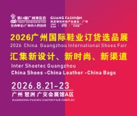 2026广州国际鞋业订货选品展览会广州国际鞋业设计与选材展览会